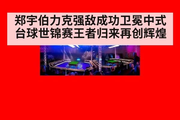 郑宇伯力克强敌成功卫冕中式台球世锦赛王者归来再创辉煌