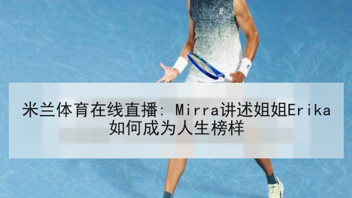 米兰体育在线直播: Mirra讲述姐姐Erika如何成为人生榜样