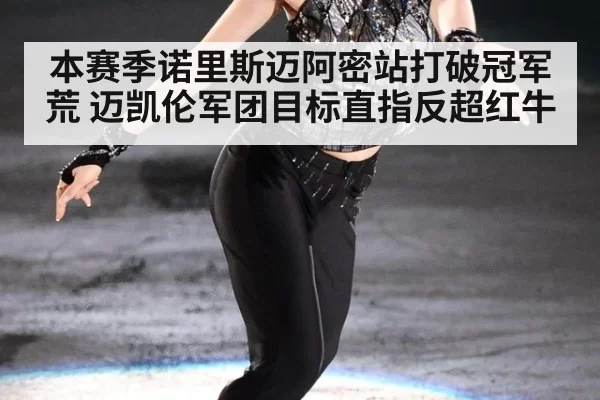 本赛季诺里斯迈阿密站打破冠军荒 迈凯伦军团目标直指反超红牛