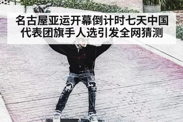 名古屋亚运开幕倒计时七天中国代表团旗手人选引发全网猜测