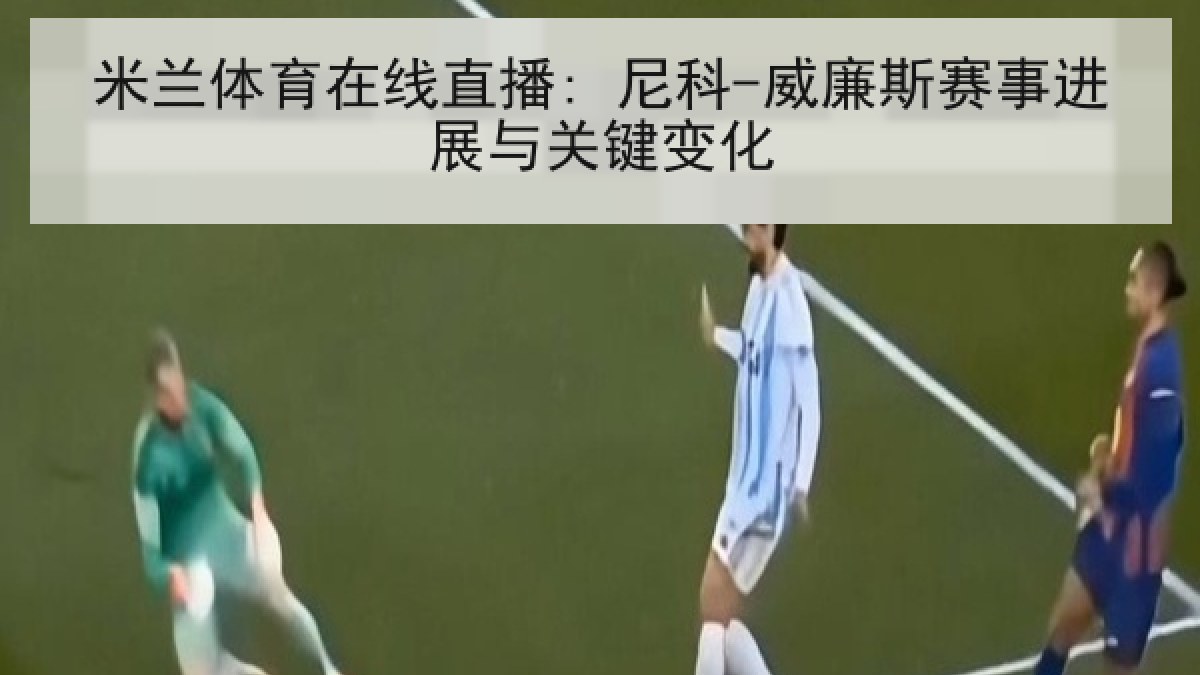 米兰体育在线直播: 尼科-威廉斯赛事进展与关键变化